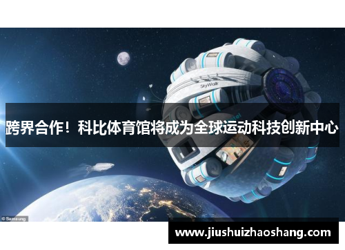 跨界合作！科比体育馆将成为全球运动科技创新中心