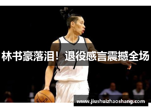 林书豪落泪！退役感言震撼全场